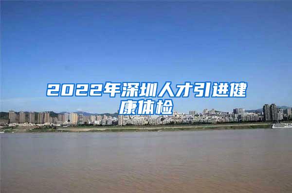 2022年深圳人才引進(jìn)健康體檢