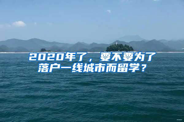 2020年了，要不要為了落戶一線城市而留學？