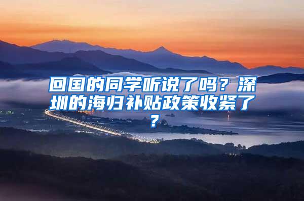 回國的同學聽說了嗎？深圳的海歸補貼政策收緊了？