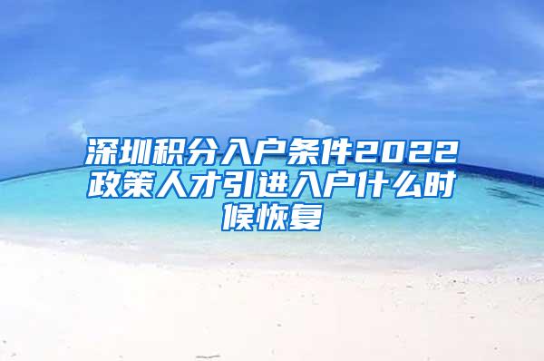 深圳積分入戶條件2022政策人才引進入戶什么時候恢復(fù)