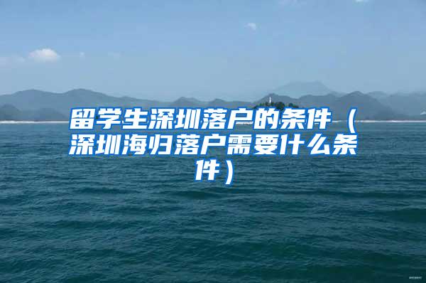 留學(xué)生深圳落戶的條件（深圳海歸落戶需要什么條件）