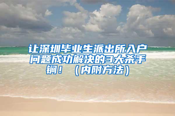 讓深圳畢業(yè)生派出所入戶問題成功解決的3大殺手锏?。▋?nèi)附方法）