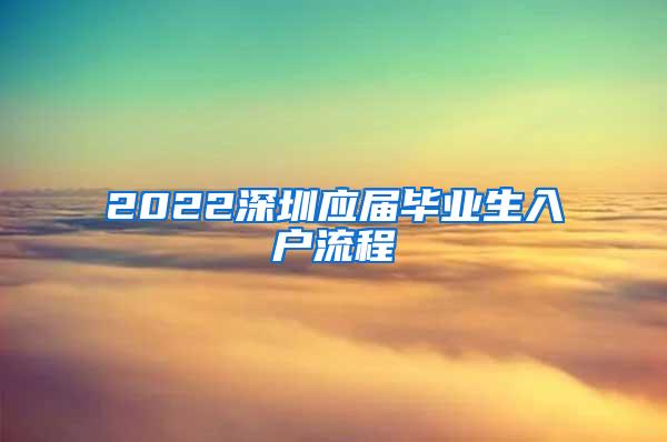 2022深圳應(yīng)屆畢業(yè)生入戶流程