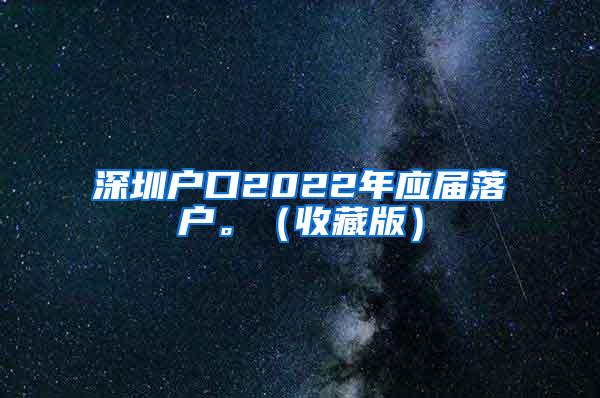 深圳戶口2022年應(yīng)屆落戶。（收藏版）