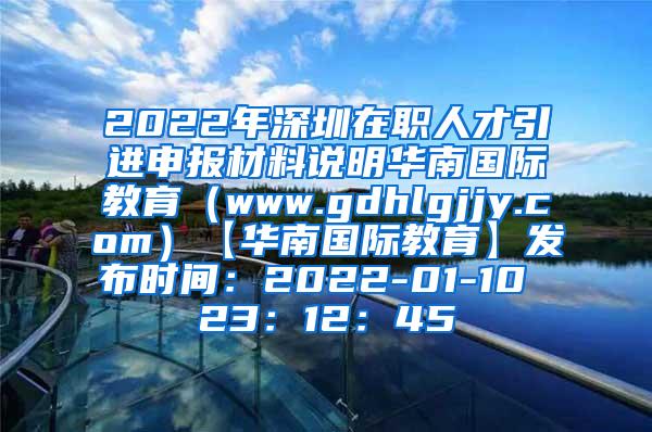 2022年深圳在職人才引進(jìn)申報(bào)材料說明華南國(guó)際教育（www.gdhlgjjy.com）【華南國(guó)際教育】發(fā)布時(shí)間：2022-01-10 23：12：45