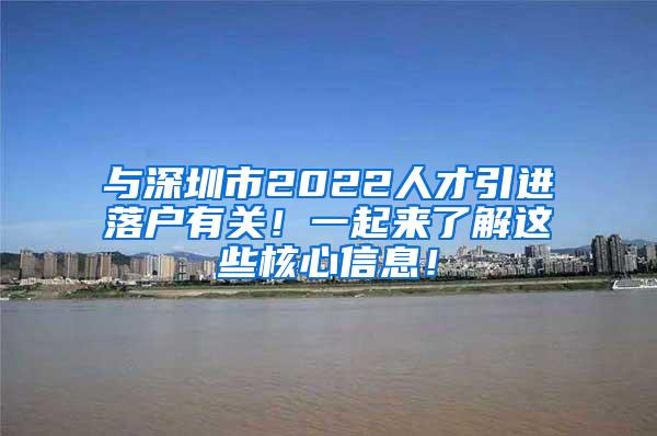 與深圳市2022人才引進(jìn)落戶有關(guān)！一起來了解這些核心信息！