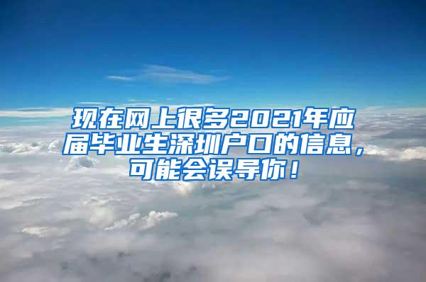 現(xiàn)在網(wǎng)上很多2021年應屆畢業(yè)生深圳戶口的信息，可能會誤導你！