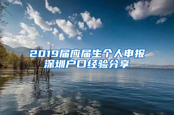 2019屆應(yīng)屆生個(gè)人申報(bào)深圳戶口經(jīng)驗(yàn)分享