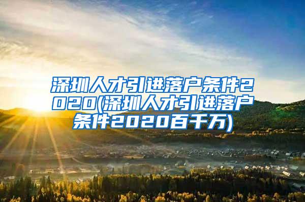 深圳人才引進(jìn)落戶條件2020(深圳人才引進(jìn)落戶條件2020百千萬)