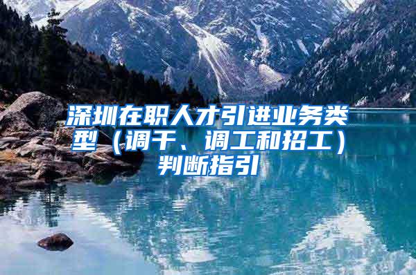 深圳在職人才引進業(yè)務(wù)類型（調(diào)干、調(diào)工和招工）判斷指引