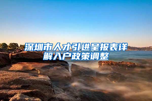 深圳市人才引進(jìn)呈報(bào)表詳解入戶政策調(diào)整