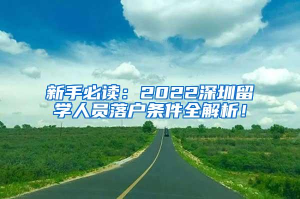 新手必讀：2022深圳留學(xué)人員落戶條件全解析！