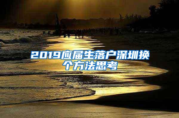 2019應(yīng)屆生落戶深圳換個(gè)方法思考