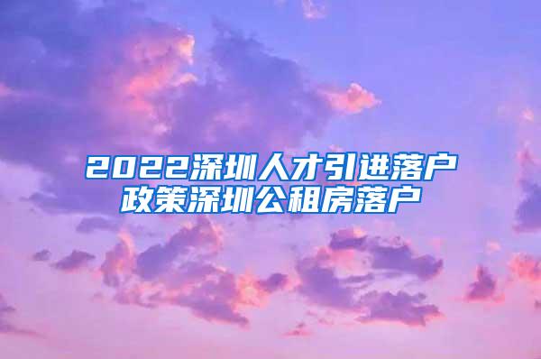 2022深圳人才引進落戶政策深圳公租房落戶