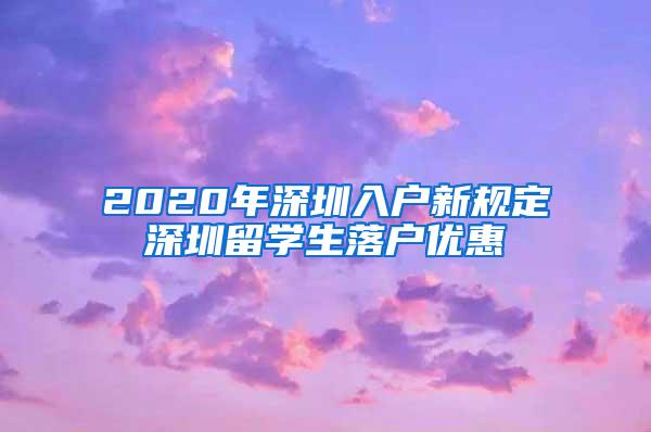 2020年深圳入戶新規(guī)定深圳留學(xué)生落戶優(yōu)惠