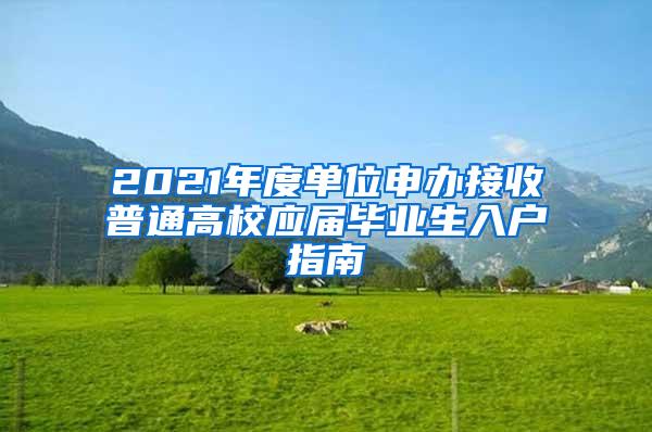 2021年度單位申辦接收普通高校應(yīng)屆畢業(yè)生入戶(hù)指南