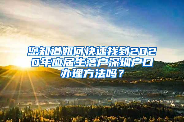 您知道如何快速找到2020年應(yīng)屆生落戶深圳戶口辦理方法嗎？