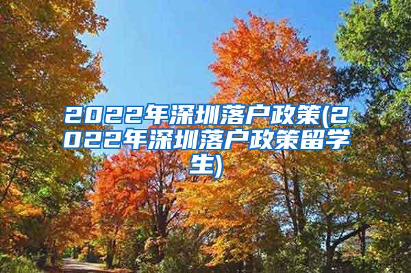 2022年深圳落戶(hù)政策(2022年深圳落戶(hù)政策留學(xué)生)