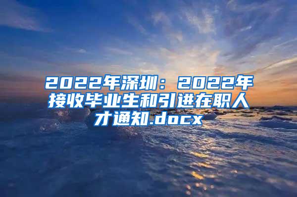 2022年深圳：2022年接收畢業(yè)生和引進在職人才通知.docx