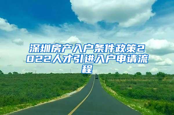 深圳房產(chǎn)入戶條件政策2022人才引進(jìn)入戶申請流程