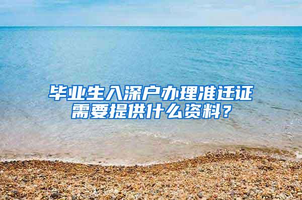 畢業(yè)生入深戶辦理準(zhǔn)遷證需要提供什么資料？