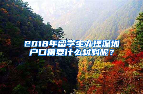 2018年留學生辦理深圳戶口需要什么材料呢？