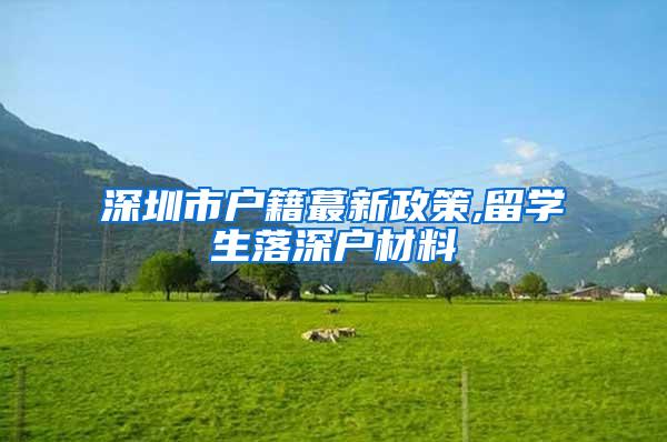 深圳市戶籍蕞新政策,留學(xué)生落深戶材料