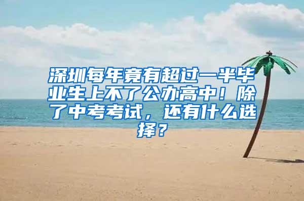 深圳每年竟有超過(guò)一半畢業(yè)生上不了公辦高中！除了中考考試，還有什么選擇？