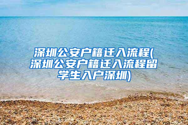 深圳公安戶籍遷入流程(深圳公安戶籍遷入流程留學生入戶深圳)