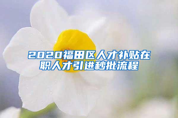 2020福田區(qū)人才補(bǔ)貼在職人才引進(jìn)秒批流程