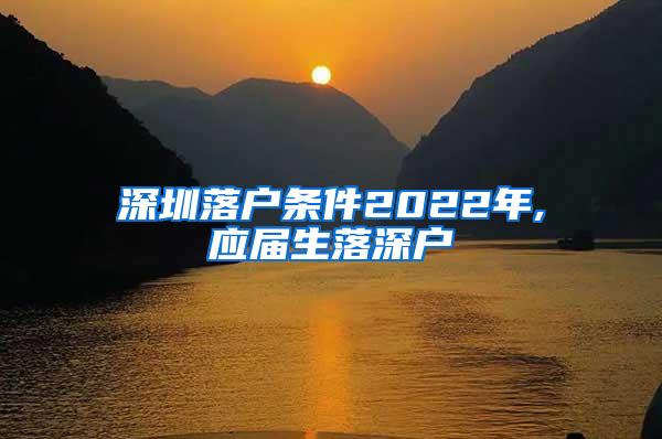 深圳落戶(hù)條件2022年,應(yīng)屆生落深戶(hù)