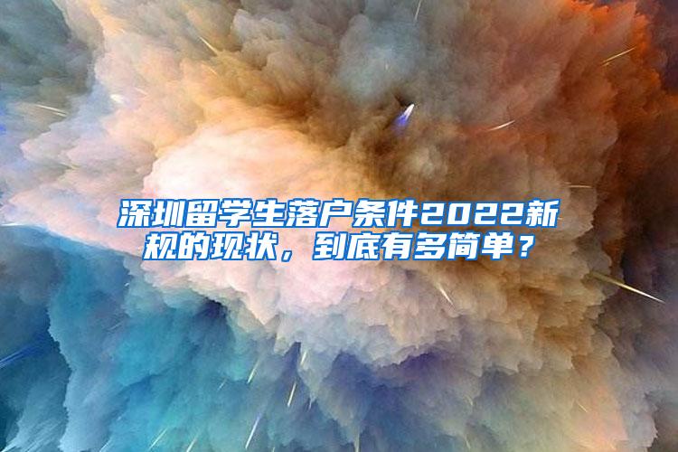 深圳留學(xué)生落戶條件2022新規(guī)的現(xiàn)狀，到底有多簡(jiǎn)單？