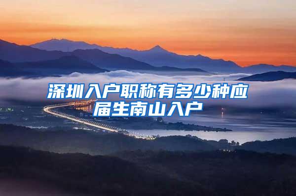 深圳入戶職稱有多少種應屆生南山入戶