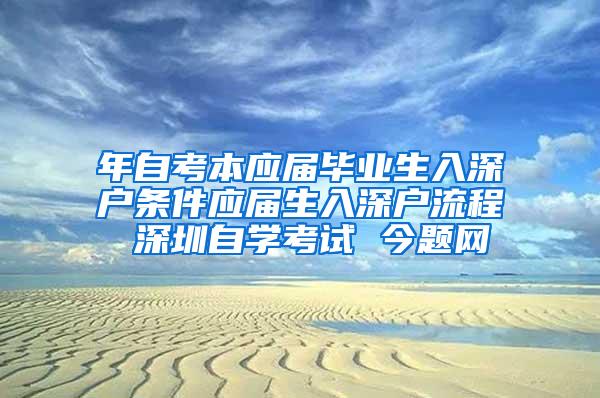 年自考本應(yīng)屆畢業(yè)生入深戶條件應(yīng)屆生入深戶流程 深圳自學(xué)考試 今題網(wǎng)