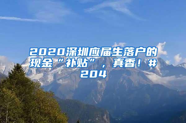 2020深圳應(yīng)屆生落戶的現(xiàn)金“補(bǔ)貼”，真香！#204