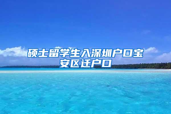 碩士留學生入深圳戶口寶安區(qū)遷戶口