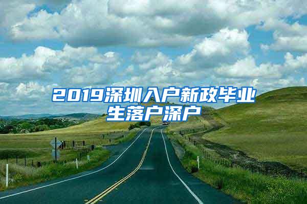 2019深圳入戶新政畢業(yè)生落戶深戶