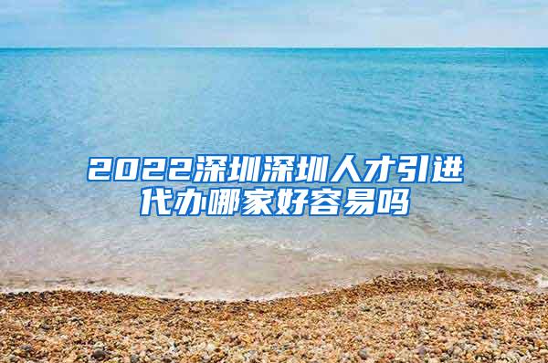 2022深圳深圳人才引進(jìn)代辦哪家好容易嗎