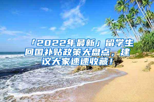 「2022年最新」留學生回國補貼政策大盤點，建議大家速速收藏！