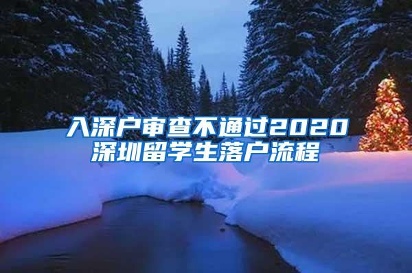 入深戶審查不通過2020深圳留學(xué)生落戶流程