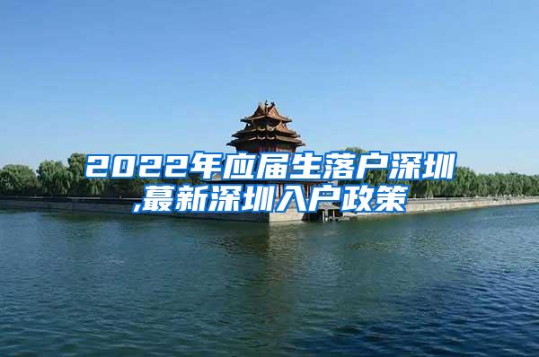 2022年應(yīng)屆生落戶深圳,蕞新深圳入戶政策