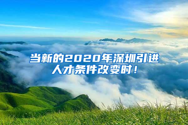 當新的2020年深圳引進人才條件改變時！