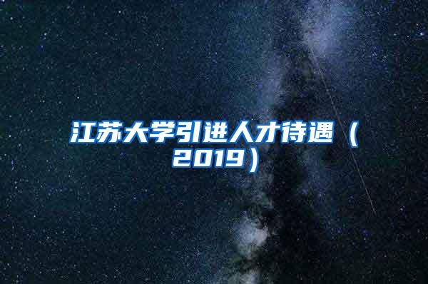 江蘇大學(xué)引進(jìn)人才待遇（2019）