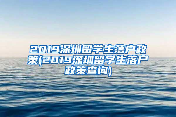 2019深圳留學(xué)生落戶政策(2019深圳留學(xué)生落戶政策查詢)