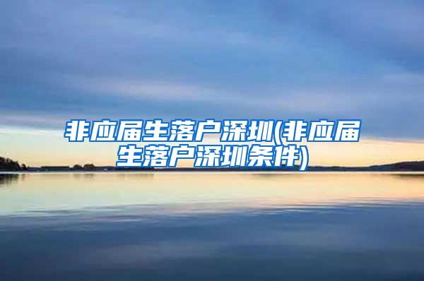 非應屆生落戶深圳(非應屆生落戶深圳條件)