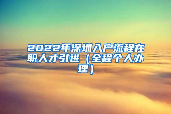 2022年深圳入戶(hù)流程在職人才引進(jìn)（全程個(gè)人辦理）