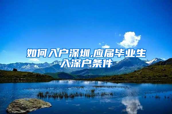 如何入戶深圳,應(yīng)屆畢業(yè)生入深戶條件