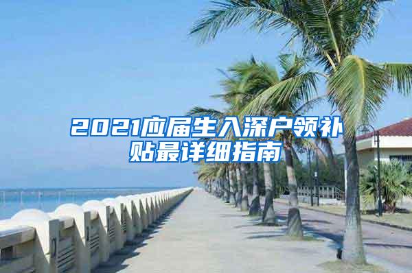 2021應(yīng)屆生入深戶領(lǐng)補(bǔ)貼最詳細(xì)指南