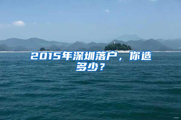 2015年深圳落戶，你造多少？