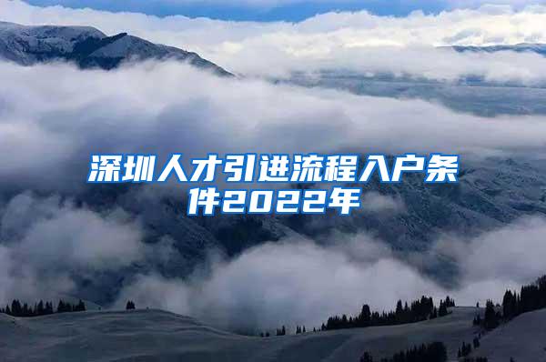 深圳人才引進(jìn)流程入戶(hù)條件2022年